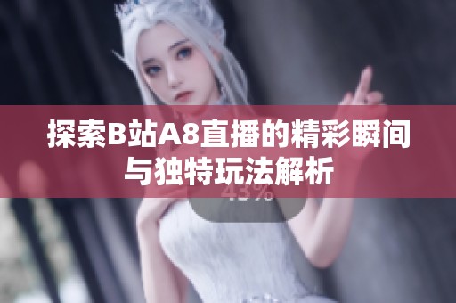 探索B站A8直播的精彩瞬间与独特玩法解析