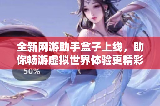 全新网游助手盒子上线，助你畅游虚拟世界体验更精彩游戏乐趣