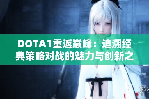 DOTA1重返巅峰：追溯经典策略对战的魅力与创新之旅