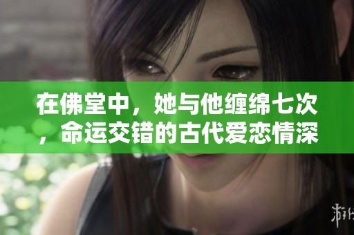 在佛堂中，她与他缠绵七次，命运交错的古代爱恋情深