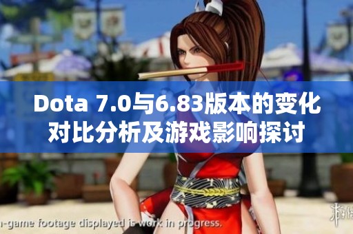 Dota 7.0与6.83版本的变化对比分析及游戏影响探讨
