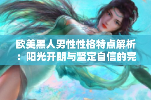 欧美黑人男性性格特点解析：阳光开朗与坚定自信的完美结合