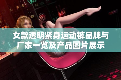女款透明紧身运动裤品牌与厂家一览及产品图片展示