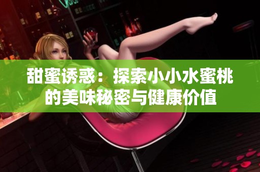 甜蜜诱惑：探索小小水蜜桃的美味秘密与健康价值
