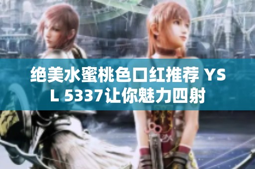 绝美水蜜桃色口红推荐 YSL 5337让你魅力四射