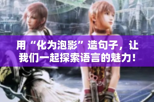 用“化为泡影”造句子，让我们一起探索语言的魅力！
