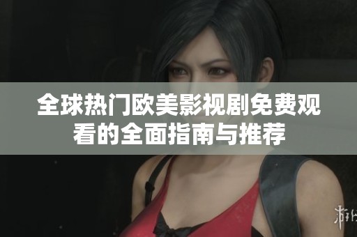 全球热门欧美影视剧免费观看的全面指南与推荐