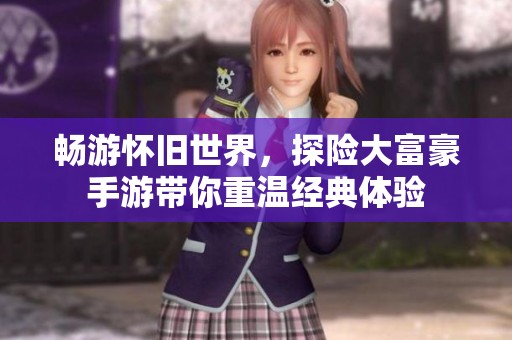 畅游怀旧世界，探险大富豪手游带你重温经典体验