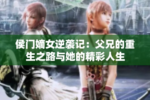 侯门嫡女逆袭记：父兄的重生之路与她的精彩人生