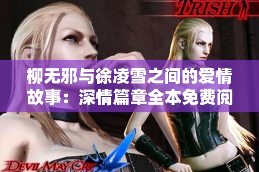 柳无邪与徐凌雪之间的爱情故事：深情篇章全本免费阅读来袭