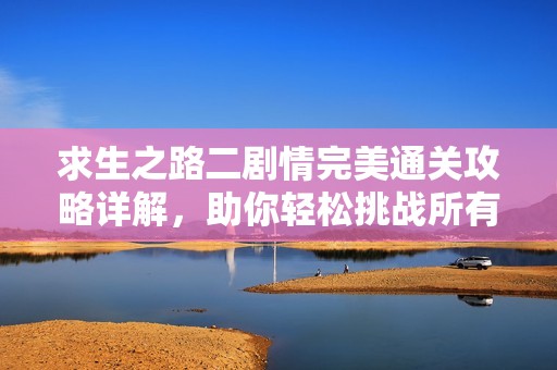 求生之路二剧情完美通关攻略详解，助你轻松挑战所有关卡