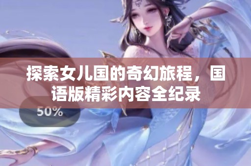 探索女儿国的奇幻旅程，国语版精彩内容全纪录