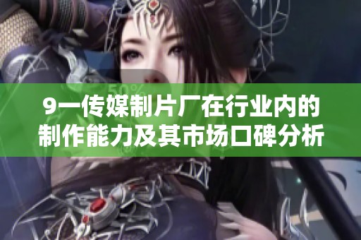 9一传媒制片厂在行业内的制作能力及其市场口碑分析与评价