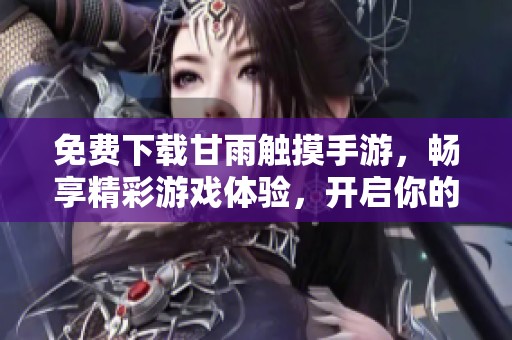 免费下载甘雨触摸手游，畅享精彩游戏体验，开启你的冒险之旅