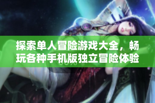 探索单人冒险游戏大全，畅玩各种手机版独立冒险体验