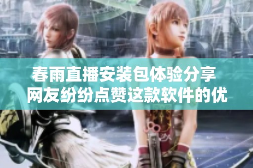春雨直播安装包体验分享 网友纷纷点赞这款软件的优越性