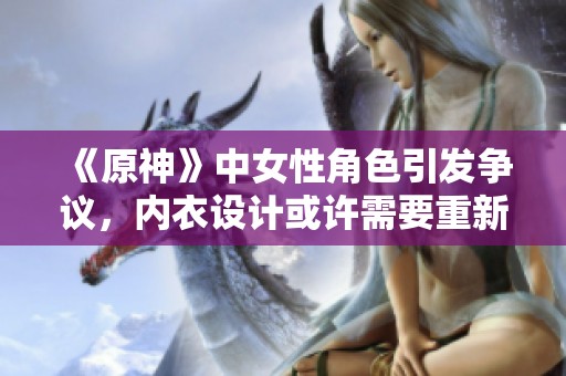 《原神》中女性角色引发争议，内衣设计或许需要重新审视
