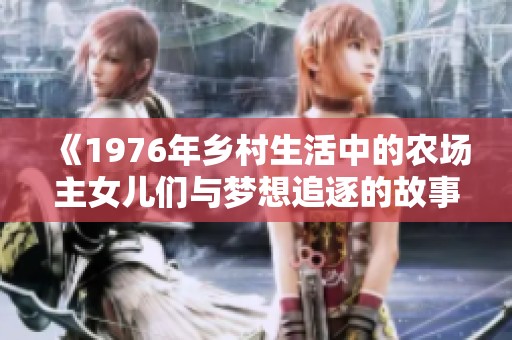 《1976年乡村生活中的农场主女儿们与梦想追逐的故事》