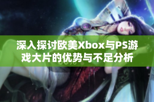 深入探讨欧美Xbox与PS游戏大片的优势与不足分析