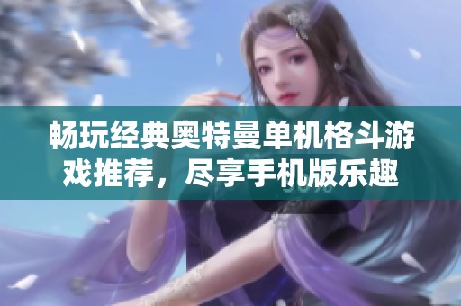 畅玩经典奥特曼单机格斗游戏推荐，尽享手机版乐趣