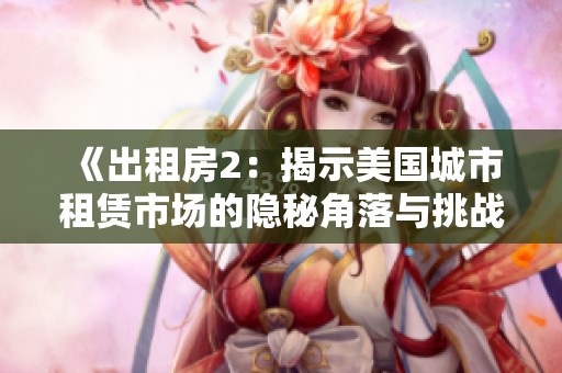 《出租房2：揭示美国城市租赁市场的隐秘角落与挑战》