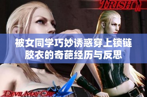 被女同学巧妙诱惑穿上锁链胶衣的奇葩经历与反思