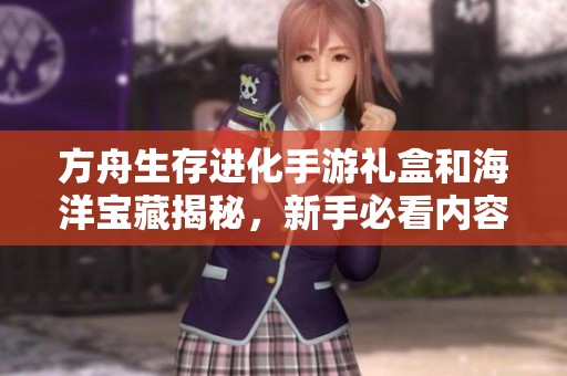 方舟生存进化手游礼盒和海洋宝藏揭秘，新手必看内容详解