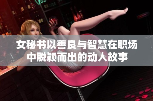 女秘书以善良与智慧在职场中脱颖而出的动人故事