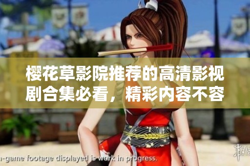 樱花草影院推荐的高清影视剧合集必看，精彩内容不容错过
