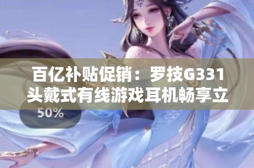 百亿补贴促销：罗技G331头戴式有线游戏耳机畅享立体声音效