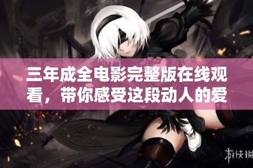 三年成全电影完整版在线观看，带你感受这段动人的爱情故事