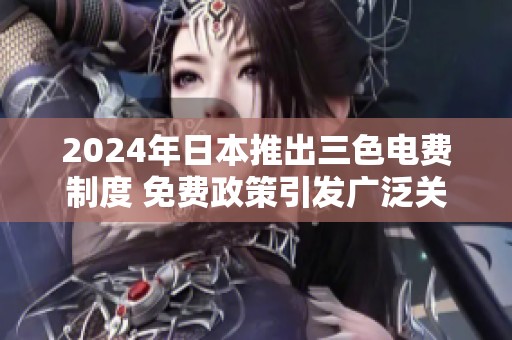 2024年日本推出三色电费制度 免费政策引发广泛关注与讨论