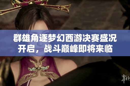 群雄角逐梦幻西游决赛盛况开启，战斗巅峰即将来临