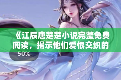 《江辰唐楚楚小说完整免费阅读，揭示他们爱恨交织的故事》