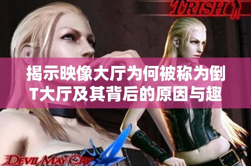 揭示映像大厅为何被称为倒T大厅及其背后的原因与趣事