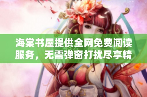 海棠书屋提供全网免费阅读服务，无需弹窗打扰尽享精彩内容