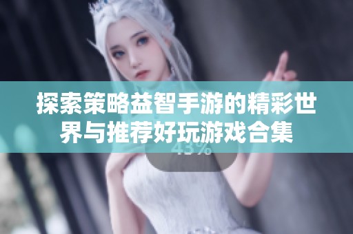 探索策略益智手游的精彩世界与推荐好玩游戏合集