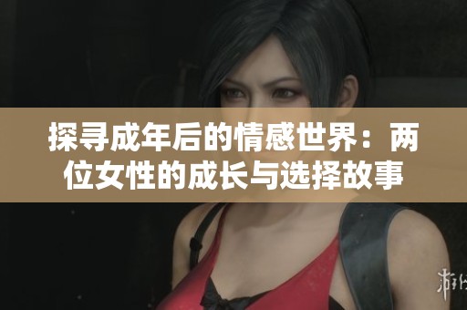 探寻成年后的情感世界：两位女性的成长与选择故事