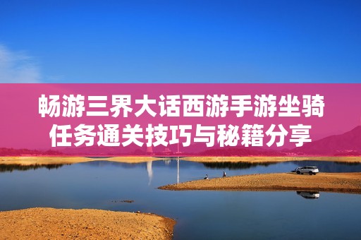 畅游三界大话西游手游坐骑任务通关技巧与秘籍分享