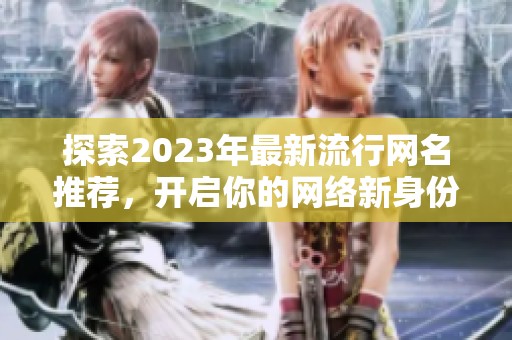 探索2023年最新流行网名推荐，开启你的网络新身份之旅