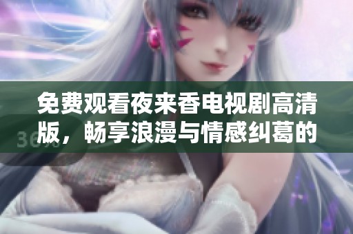 免费观看夜来香电视剧高清版，畅享浪漫与情感纠葛的精彩故事