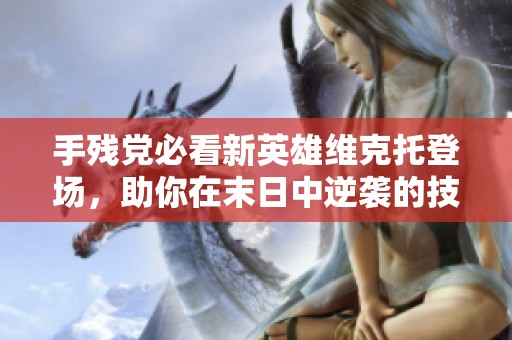 手残党必看新英雄维克托登场，助你在末日中逆袭的技巧分享