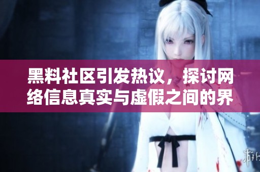 黑料社区引发热议，探讨网络信息真实与虚假之间的界限与挑战