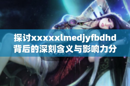 探讨xxxxxlmedjyfbdhd背后的深刻含义与影响力分析