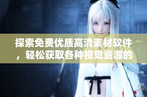 探索免费优质高清素材软件，轻松获取各种视觉资源的最佳选择