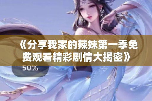 《分享我家的辣妹第一季免费观看精彩剧情大揭密》