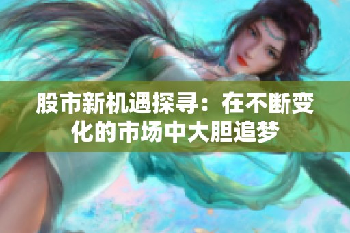 股市新机遇探寻：在不断变化的市场中大胆追梦