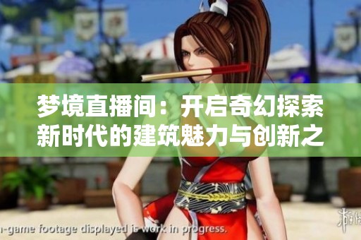 梦境直播间：开启奇幻探索新时代的建筑魅力与创新之旅
