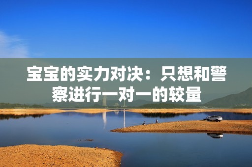 宝宝的实力对决：只想和警察进行一对一的较量