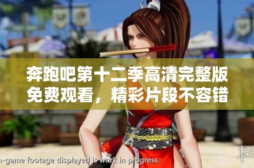 奔跑吧第十二季高清完整版免费观看，精彩片段不容错过！